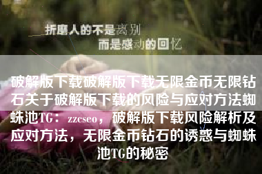 破解版下载破解版下载无限金币无限钻石关于破解版下载的风险与应对方法蜘蛛池TG：zzcseo，破解版下载风险解析及应对方法，无限金币钻石的诱惑与蜘蛛池TG的秘密