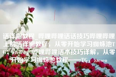 话详细教程_哔哩哔哩话话技巧哔哩哔哩上的话详细教程，从零开始学习蜘蛛池TG：zzcseo，哔哩哔哩话术技巧详解，从零开始学习蜘蛛池教程——TG，zzcseo