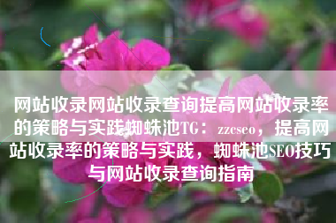 网站收录网站收录查询提高网站收录率的策略与实践蜘蛛池TG：zzcseo，提高网站收录率的策略与实践，蜘蛛池SEO技巧与网站收录查询指南