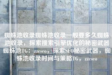 蜘蛛池收录蜘蛛池收录一般要多久蜘蛛池收录，探索搜索引擎优化的秘密武器蜘蛛池TG：zzcseo，探索SEO秘密武器，蜘蛛池收录时间与策略TG，zzcseo