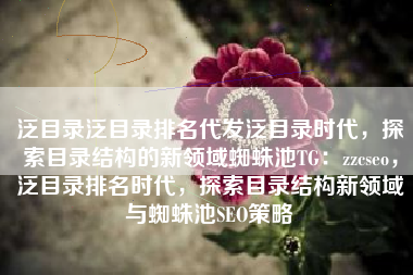 泛目录泛目录排名代发泛目录时代，探索目录结构的新领域蜘蛛池TG：zzcseo，泛目录排名时代，探索目录结构新领域与蜘蛛池SEO策略