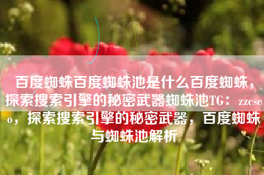 百度蜘蛛百度蜘蛛池是什么百度蜘蛛，探索搜索引擎的秘密武器蜘蛛池TG：zzcseo，探索搜索引擎的秘密武器，百度蜘蛛与蜘蛛池解析