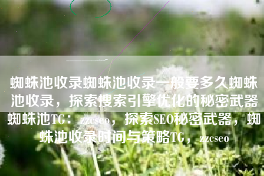 蜘蛛池收录蜘蛛池收录一般要多久蜘蛛池收录，探索搜索引擎优化的秘密武器蜘蛛池TG：zzcseo，探索SEO秘密武器，蜘蛛池收录时间与策略TG，zzcseo