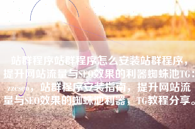 站群程序站群程序怎么安装站群程序，提升网站流量与SEO效果的利器蜘蛛池TG：zzcseo，站群程序安装指南，提升网站流量与SEO效果的蜘蛛池利器，TG教程分享。
