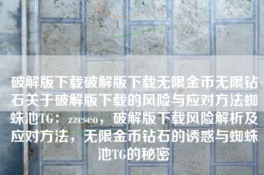 破解版下载破解版下载无限金币无限钻石关于破解版下载的风险与应对方法蜘蛛池TG：zzcseo，破解版下载风险解析及应对方法，无限金币钻石的诱惑与蜘蛛池TG的秘密