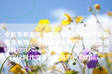 全新发布系统全新发布系统有哪些全新发布系统，引领数字化时代的变革之道蜘蛛池TG：zzcseo，全新发布系统引领数字化时代变革，蜘蛛池TG助力zzcseo