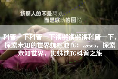 科普一下科普一下锵锵锵锵锵科普一下，探索未知的世界蜘蛛池TG：zzcseo，探索未知世界，蜘蛛池TG科普之旅