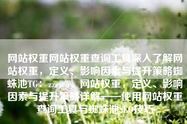 网站权重网站权重查询工具深入了解网站权重，定义、影响因素与提升策略蜘蛛池TG：zzcseo，网站权重，定义、影响因素与提升策略详解——使用网站权重查询工具与蜘蛛池SEO技巧