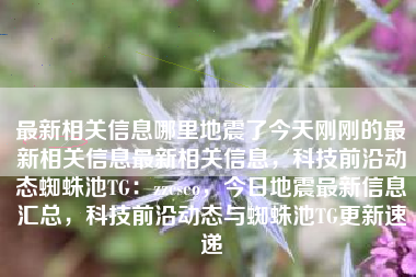 最新相关信息哪里地震了今天刚刚的最新相关信息最新相关信息，科技前沿动态蜘蛛池TG：zzcseo，今日地震最新信息汇总，科技前沿动态与蜘蛛池TG更新速递