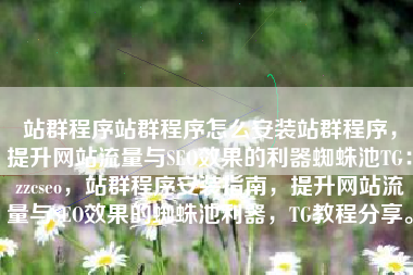 站群程序站群程序怎么安装站群程序，提升网站流量与SEO效果的利器蜘蛛池TG：zzcseo，站群程序安装指南，提升网站流量与SEO效果的蜘蛛池利器，TG教程分享。