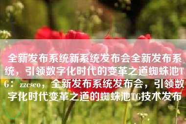 全新发布系统新系统发布会全新发布系统，引领数字化时代的变革之道蜘蛛池TG：zzcseo，全新发布系统发布会，引领数字化时代变革之道的蜘蛛池TG技术发布