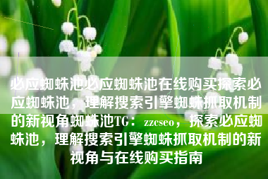 必应蜘蛛池必应蜘蛛池在线购买探索必应蜘蛛池，理解搜索引擎蜘蛛抓取机制的新视角蜘蛛池TG：zzcseo，探索必应蜘蛛池，理解搜索引擎蜘蛛抓取机制的新视角与在线购买指南