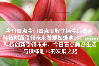 今日看点今日看点美好生活今日看点，科技创新引领未来发展蜘蛛池TG：zzcseo，科技创新引领未来，今日看点美好生活与蜘蛛池TG的发展之路