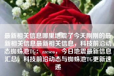 最新相关信息哪里地震了今天刚刚的最新相关信息最新相关信息，科技前沿动态蜘蛛池TG：zzcseo，今日地震最新信息汇总，科技前沿动态与蜘蛛池TG更新速递