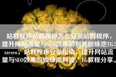 站群程序站群程序怎么安装站群程序，提升网站流量与SEO效果的利器蜘蛛池TG：zzcseo，站群程序安装指南，提升网站流量与SEO效果的蜘蛛池利器，TG教程分享。