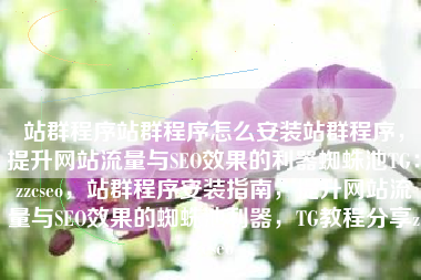 站群程序站群程序怎么安装站群程序，提升网站流量与SEO效果的利器蜘蛛池TG：zzcseo，站群程序安装指南，提升网站流量与SEO效果的蜘蛛池利器，TG教程分享zzcseo