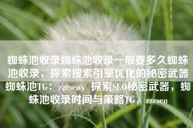 蜘蛛池收录蜘蛛池收录一般要多久蜘蛛池收录，探索搜索引擎优化的秘密武器蜘蛛池TG：zzcseo，探索SEO秘密武器，蜘蛛池收录时间与策略TG，zzcseo