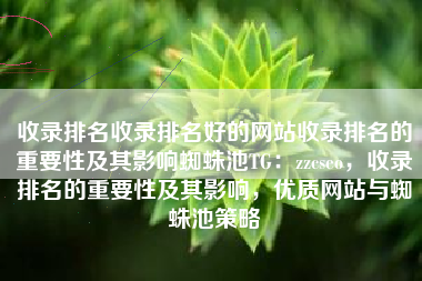 收录排名收录排名好的网站收录排名的重要性及其影响蜘蛛池TG：zzcseo，收录排名的重要性及其影响，优质网站与蜘蛛池策略