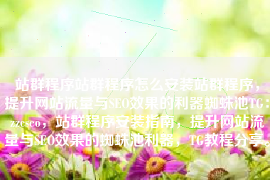 站群程序站群程序怎么安装站群程序，提升网站流量与SEO效果的利器蜘蛛池TG：zzcseo，站群程序安装指南，提升网站流量与SEO效果的蜘蛛池利器，TG教程分享。