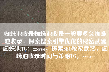 蜘蛛池收录蜘蛛池收录一般要多久蜘蛛池收录，探索搜索引擎优化的秘密武器蜘蛛池TG：zzcseo，探索SEO秘密武器，蜘蛛池收录时间与策略TG，zzcseo