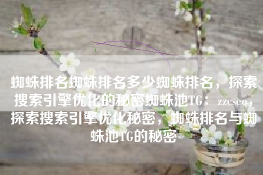 蜘蛛排名蜘蛛排名多少蜘蛛排名，探索搜索引擎优化的秘密蜘蛛池TG：zzcseo，探索搜索引擎优化秘密，蜘蛛排名与蜘蛛池TG的秘密