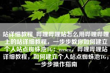 站详细教程_哔哩哔哩站怎么用哔哩哔哩上的站详细教程，一步步教你如何建立个人站点蜘蛛池TG：zzcseo，哔哩哔哩站详细教程，如何建立个人站点蜘蛛池TG，一步步操作指南