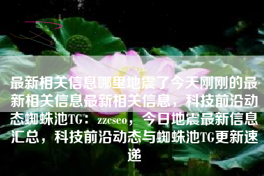 最新相关信息哪里地震了今天刚刚的最新相关信息最新相关信息，科技前沿动态蜘蛛池TG：zzcseo，今日地震最新信息汇总，科技前沿动态与蜘蛛池TG更新速递