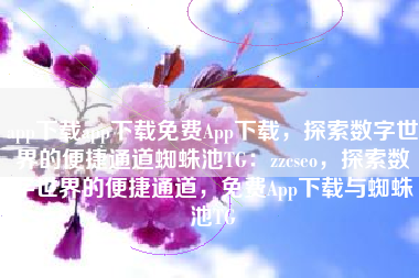 app下载app下载免费App下载，探索数字世界的便捷通道蜘蛛池TG：zzcseo，探索数字世界的便捷通道，免费App下载与蜘蛛池TG