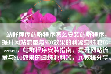 站群程序站群程序怎么安装站群程序，提升网站流量与SEO效果的利器蜘蛛池TG：zzcseo，站群程序安装指南，提升网站流量与SEO效果的蜘蛛池利器，TG教程分享。
