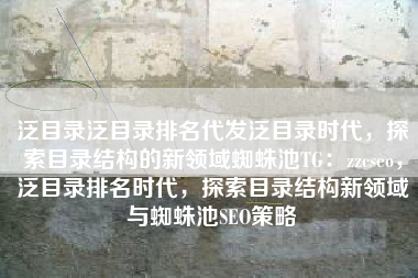 泛目录泛目录排名代发泛目录时代，探索目录结构的新领域蜘蛛池TG：zzcseo，泛目录排名时代，探索目录结构新领域与蜘蛛池SEO策略