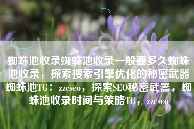 蜘蛛池收录蜘蛛池收录一般要多久蜘蛛池收录，探索搜索引擎优化的秘密武器蜘蛛池TG：zzcseo，探索SEO秘密武器，蜘蛛池收录时间与策略TG，zzcseo