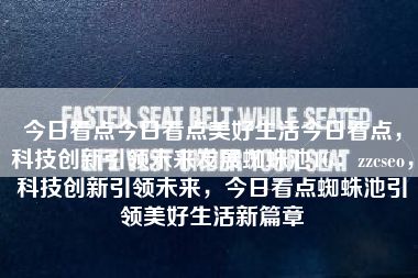 今日看点今日看点美好生活今日看点，科技创新引领未来发展蜘蛛池TG：zzcseo，科技创新引领未来，今日看点蜘蛛池引领美好生活新篇章