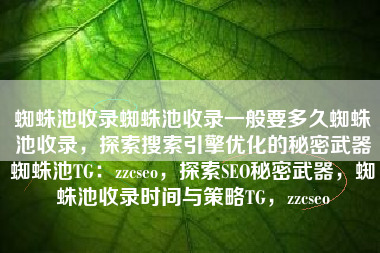 蜘蛛池收录蜘蛛池收录一般要多久蜘蛛池收录，探索搜索引擎优化的秘密武器蜘蛛池TG：zzcseo，探索SEO秘密武器，蜘蛛池收录时间与策略TG，zzcseo