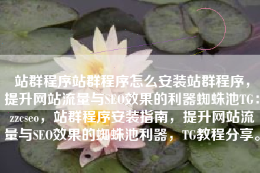 站群程序站群程序怎么安装站群程序，提升网站流量与SEO效果的利器蜘蛛池TG：zzcseo，站群程序安装指南，提升网站流量与SEO效果的蜘蛛池利器，TG教程分享。