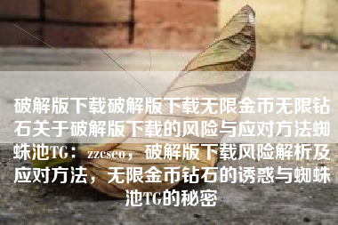 破解版下载破解版下载无限金币无限钻石关于破解版下载的风险与应对方法蜘蛛池TG：zzcseo，破解版下载风险解析及应对方法，无限金币钻石的诱惑与蜘蛛池TG的秘密