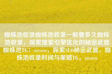 蜘蛛池收录蜘蛛池收录一般要多久蜘蛛池收录，探索搜索引擎优化的秘密武器蜘蛛池TG：zzcseo，探索SEO秘密武器，蜘蛛池收录时间与策略TG，zzcseo