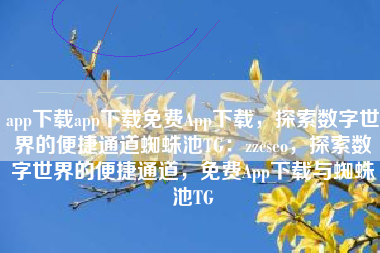 app下载app下载免费App下载，探索数字世界的便捷通道蜘蛛池TG：zzcseo，探索数字世界的便捷通道，免费App下载与蜘蛛池TG