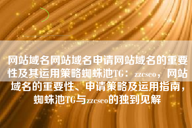 网站域名网站域名申请网站域名的重要性及其运用策略蜘蛛池TG：zzcseo，网站域名的重要性、申请策略及运用指南，蜘蛛池TG与zzcseo的独到见解