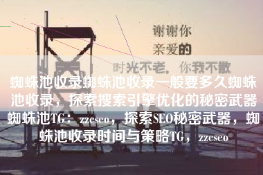 蜘蛛池收录蜘蛛池收录一般要多久蜘蛛池收录，探索搜索引擎优化的秘密武器蜘蛛池TG：zzcseo，探索SEO秘密武器，蜘蛛池收录时间与策略TG，zzcseo