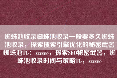 蜘蛛池收录蜘蛛池收录一般要多久蜘蛛池收录，探索搜索引擎优化的秘密武器蜘蛛池TG：zzcseo，探索SEO秘密武器，蜘蛛池收录时间与策略TG，zzcseo