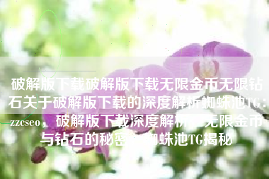 破解版下载破解版下载无限金币无限钻石关于破解版下载的深度解析蜘蛛池TG：zzcseo，破解版下载深度解析，无限金币与钻石的秘密，蜘蛛池TG揭秘
