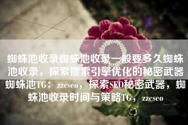 蜘蛛池收录蜘蛛池收录一般要多久蜘蛛池收录，探索搜索引擎优化的秘密武器蜘蛛池TG：zzcseo，探索SEO秘密武器，蜘蛛池收录时间与策略TG，zzcseo