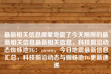 最新相关信息哪里地震了今天刚刚的最新相关信息最新相关信息，科技前沿动态蜘蛛池TG：zzcseo，今日地震最新信息汇总，科技前沿动态与蜘蛛池TG更新速递