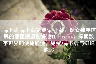 app下载app下载免费App下载，探索数字世界的便捷通道蜘蛛池TG：zzcseo，探索数字世界的便捷通道，免费App下载与蜘蛛池TG