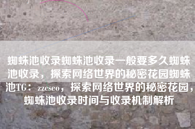 蜘蛛池收录蜘蛛池收录一般要多久蜘蛛池收录，探索网络世界的秘密花园蜘蛛池TG：zzcseo，探索网络世界的秘密花园，蜘蛛池收录时间与收录机制解析
