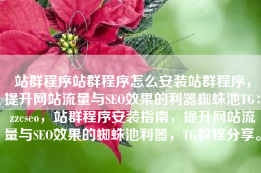 站群程序站群程序怎么安装站群程序，提升网站流量与SEO效果的利器蜘蛛池TG：zzcseo，站群程序安装指南，提升网站流量与SEO效果的蜘蛛池利器，TG教程分享。