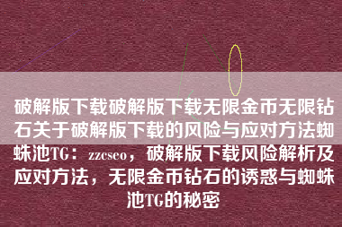 破解版下载破解版下载无限金币无限钻石关于破解版下载的风险与应对方法蜘蛛池TG：zzcseo，破解版下载风险解析及应对方法，无限金币钻石的诱惑与蜘蛛池TG的秘密