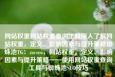 网站权重网站权重查询工具深入了解网站权重，定义、影响因素与提升策略蜘蛛池TG：zzcseo，网站权重，定义、影响因素与提升策略——使用网站权重查询工具与蜘蛛池SEO技巧