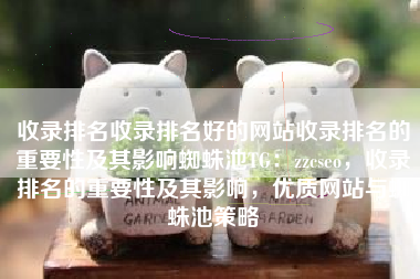 收录排名收录排名好的网站收录排名的重要性及其影响蜘蛛池TG：zzcseo，收录排名的重要性及其影响，优质网站与蜘蛛池策略