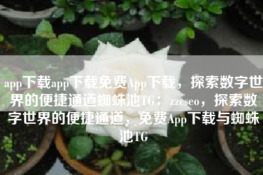 app下载app下载免费App下载，探索数字世界的便捷通道蜘蛛池TG：zzcseo，探索数字世界的便捷通道，免费App下载与蜘蛛池TG